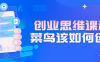 【学习资料】创业思维课程：菜鸟该如何创业百度云阿里云下载