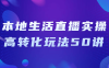 【学习资料】本地生活直播实操高转化玩法50讲阿里云天翼夸克网盘下载