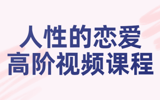 【学习资料】人性的恋爱高阶视频课程百度云阿里云下载