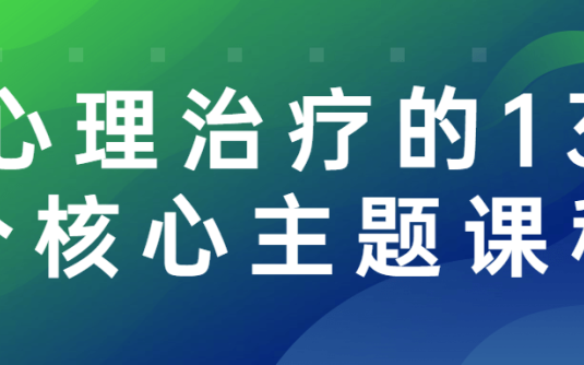 【学习资料】心理治疗的13个核心主题课程百度云阿里下载