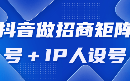 【学习资料】抖音做招商矩阵号＋IP人设号百度云阿里下载