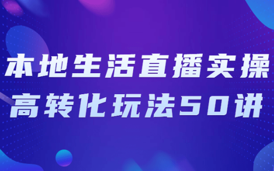 【学习资料】本地生活直播实操高转化玩法50讲阿里云天翼夸克网盘下载