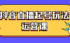 【学习资料】抖音直播起号玩法运营课百度云阿里云下载