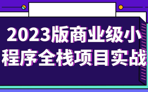 【学习资料】2023版商业级小程序全栈项目实战阿里云天翼夸克网盘下载