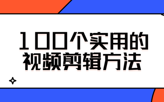 【学习资料】100个实用的视频剪辑方法百度云阿里云下载