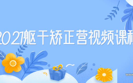 【学习资料】2021躯干校正视频课程完结百度云阿里云下载