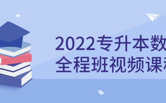 【学习资料】2022专升本数学全程班视频课程百度云阿里云下载