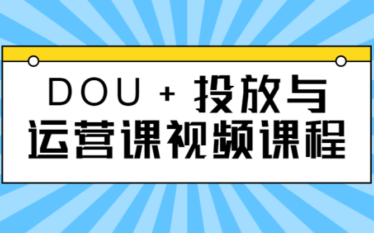 【学习资料】DOU+投放与运营课视频课程百度云阿里云下载