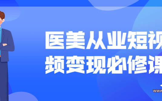 【学习资料】医美从业短视频变现必修课百度云阿里云下载