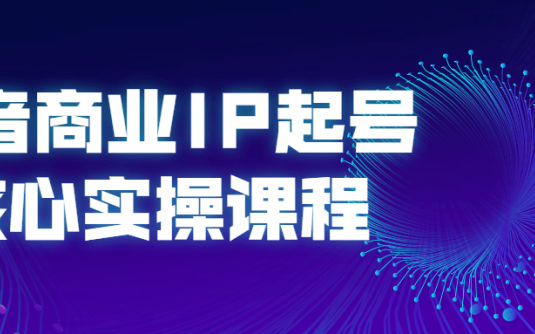 【学习资料】抖音商业IP起号核心实操课程百度云阿里云下载