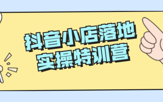 【学习资料】抖音小店落地实操特训营百度云阿里云下载