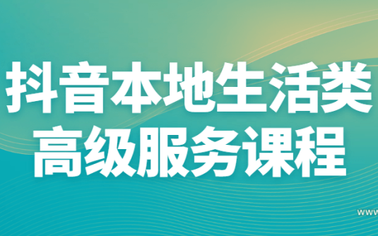 【学习资料】抖音本地生活类高级服务课程完结百度云阿里云下载