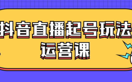 【学习资料】抖音直播起号玩法运营课百度云阿里云下载