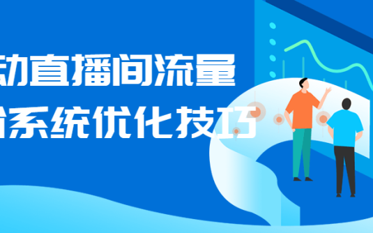 【学习资料】撬动直播间流量进阶系统优化技巧百度云阿里云下载