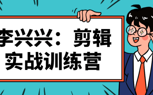 【学习资料】李兴兴：剪辑实战训练营视频课百度云阿里云下载