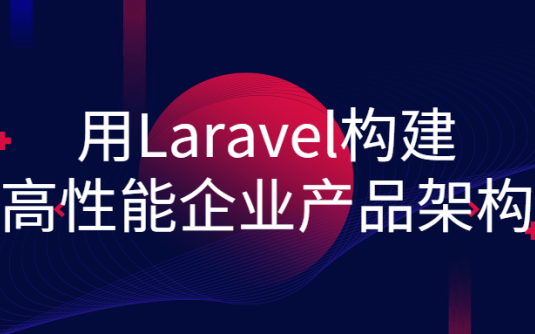 【学习资料】用Laravel构建高性能企业产品架构百度云阿里云下载