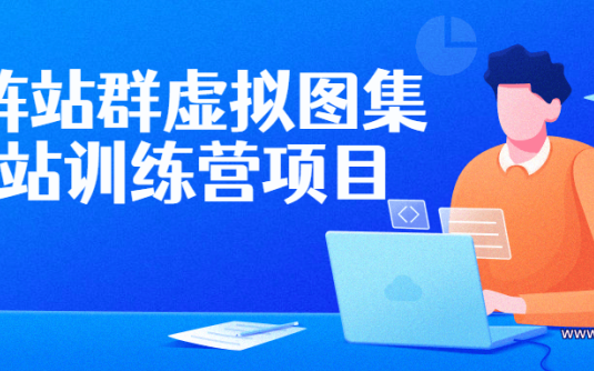 【学习资料】矩阵站群虚拟图集网站训练营项目百度云阿里云下载