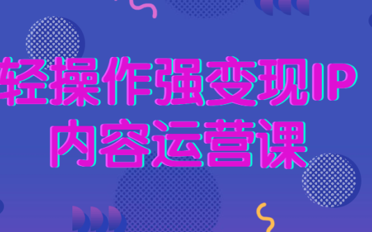 【学习资料】轻操作强变现IP内容运营课百度云阿里云下载