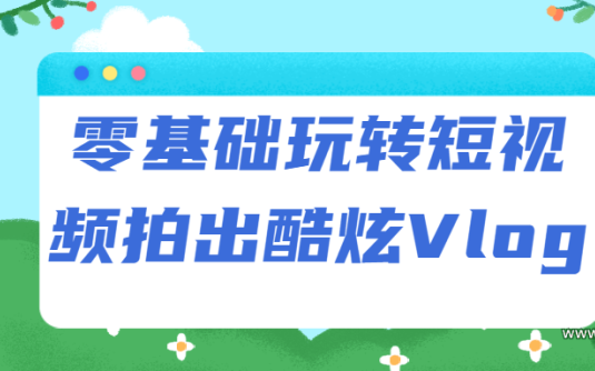 【学习资料】零基础玩转短视频拍出酷炫Vlog百度云阿里云下载