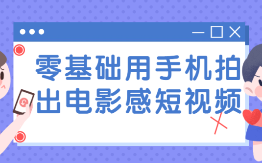 【学习资料】零基础用手机拍出电影感短视频百度云阿里云下载