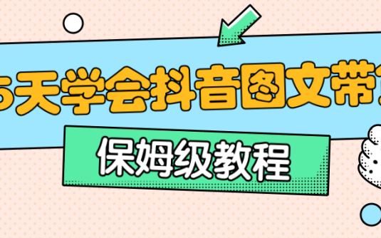 【学习资料】保姆级15天学会抖音图文带货阿里云天翼夸克网盘下载