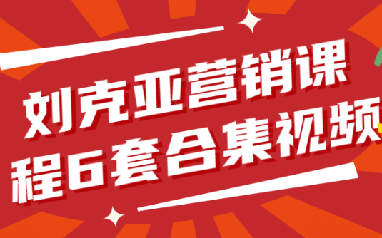 【学习资料】刘克亚营销课程6套合集视频阿里云天翼夸克网盘下载