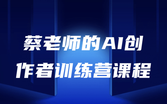 【学习资料】蔡老师的AI创作者训练营课程阿里云天翼夸克网盘下载