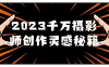 【学习资料】2023千万摄影师创作灵感秘籍 – 百度,天翼,夸克网盘下载