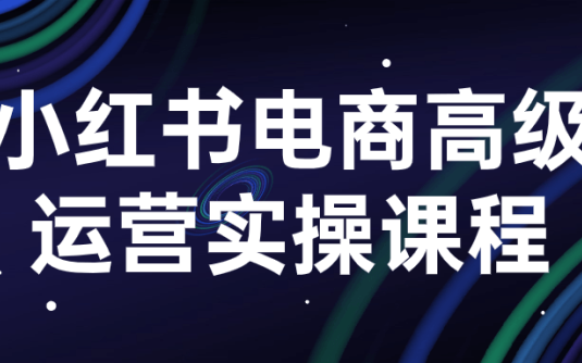 【学习资料】小红书电商高级运营实操课程 – 百度,天翼,夸克网盘下载