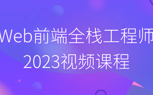 【学习资料】Web前端全栈工程师2023视频课程 – 百度,天翼,夸克网盘下载