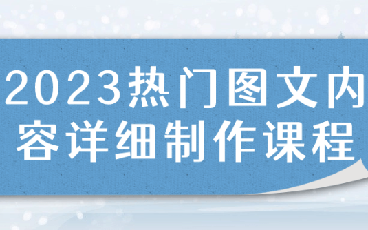 【学习资料】2023热门图文内容详细制作课程 – 百度,天翼,夸克网盘下载