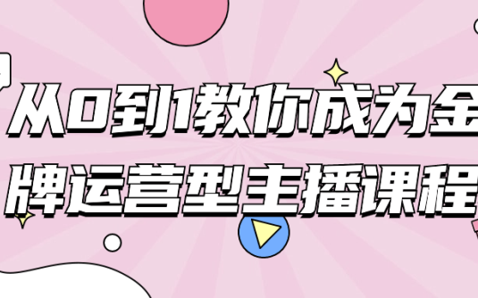 【学习资料】从0到1教你成为金牌运营型主播课程 – 百度,天翼,夸克网盘下载