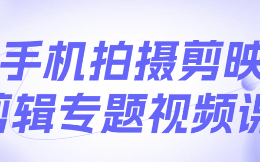 【学习资料】手机拍照剪映剪辑专题视频课 – 百度,天翼,夸克网盘下载