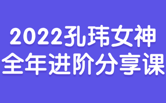 【学习资料】2022孔玮女神全年进阶共享课 – 百度,天翼,夸克网盘下载