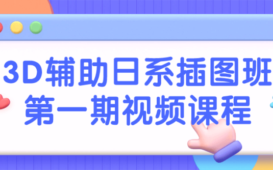 【学习资料】3D辅助日系插图班第一期视频课程 – 百度,天翼,夸克网盘下载