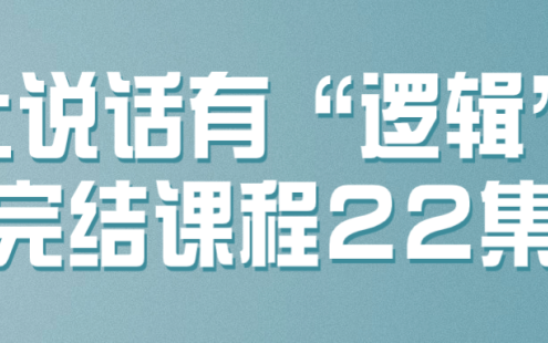 【学习资料】让说话有“逻辑”完结课程22集百度云迅雷下载 – 百度,天翼,夸克网盘下载