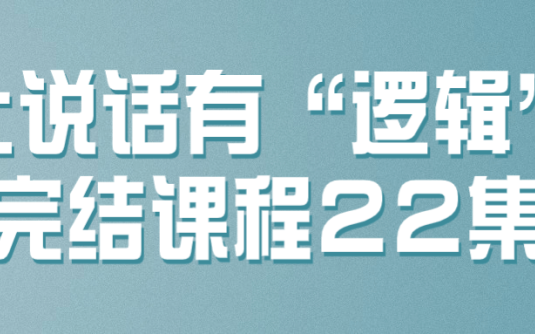 【学习资料】让说话有“逻辑”完结课程22集百度云迅雷下载 – 百度,天翼,夸克网盘下载